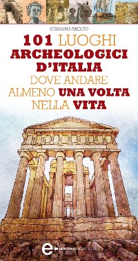 Cover 101 luoghi archeologici d'Italia dove andare almeno una volta nella vita