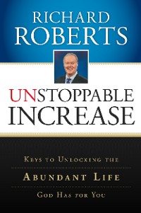 Cover Unstoppable Increase: Keys to Unlocking The Abundant Life God Has for You