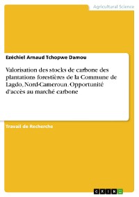 Cover Valorisation des stocks de carbone des plantations forestières de la Commune de Lagdo, Nord-Cameroun. Opportunité d'accès au marché carbone