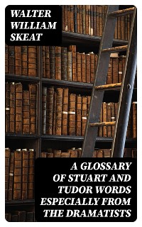 Cover A Glossary of Stuart and Tudor Words especially from the dramatists