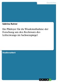 Cover Ein Plädoyer für die Wiederaufnahme der Forschung um den Rechtssatz des Leihezwangs im Sachsenspiegel