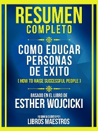 Cover Resumen Completo - Como Educar Personas De Exito (How To Raise Successful People) - Basado En El Libro De Esther Wojcicki