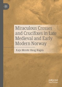 Cover Miraculous Crosses and Crucifixes in Late Medieval and Early Modern Norway