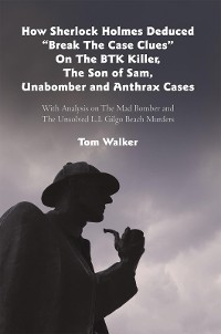 Cover How Sherlock Holmes Deduced “Break the Case Clues” on the Btk Killer, the Son of Sam, Unabomber and Anthrax Cases