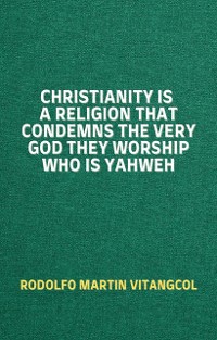 Cover Christianity Is a Religion That Condemns the Very God They Worship Who Is Yahweh