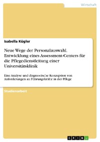 Cover Neue Wege der Personalauswahl. Entwicklung eines Assessment-Centers für die Pflegedienstleitung einer Universitätsklinik