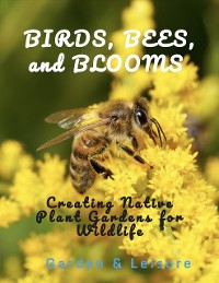 Cover Birds, Bees, and Blooms  Creating Native Plant Gardens for Wildlife