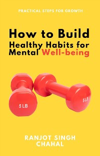 Cover How to Build Healthy Habits for Mental Well-being: Practical Steps for Growth