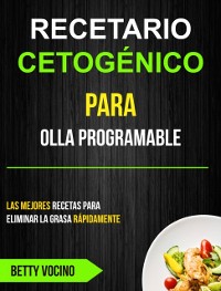 Cover Recetario Cetogénico Para Olla Programable: Las Mejores Recetas Para Eliminar La Grasa Rápidamente