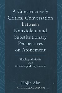 Cover A Constructively Critical Conversation between Nonviolent and Substitutionary Perspectives on Atonement