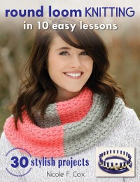 Cover Round Loom Knitting in 10 Easy Lessons