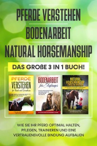 Cover Pferde verstehen | Bodenarbeit | Natural Horsemanship: Das große 3 in 1 Buch! - Wie Sie Ihr Pferd halten, pflegen, trainieren und eine vertrauensvolle Bindung aufbauen