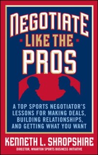 Cover Negotiate Like the Pros: A Top Sports Negotiator's Lessons for Making Deals, Building Relationships, and Getting What You Want