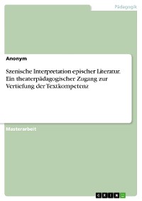 Cover Szenische Interpretation epischer Literatur. Ein theaterpädagogischer Zugang zur Vertiefung der Textkompetenz