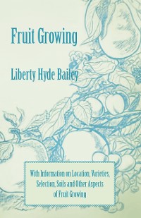 Cover Fruit Growing - With Information on Location, Varieties, Selection, Soils and Other Aspects of Fruit Growing