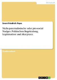 Cover Nicht-paternalistische oder pro-social Nudges. Politischen Begründung, Legitimation und Akzeptanz
