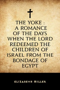 Cover The Yoke : A Romance of the Days when the Lord Redeemed the Children of Israel from the Bondage of Egypt