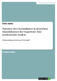 Cover Narrative des Orientalismus in deutschen Islamdiskursen der Gegenwart. Eine postkoloniale Analyse