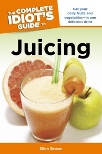 Cover The Complete Idiot''s Guide to Juicing