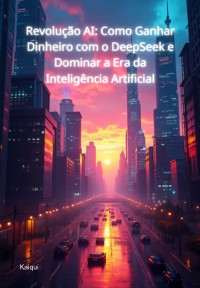 Cover Revolução Ai: Como Ganhar Dinheiro Com O Deepseek E Dominar A Era Da Inteligência Artificial