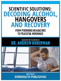 Cover Scientific Solutions: Decoding Alcohol, Hangovers, And Recovery - Based On The Teachings Of Dr. Andrew Huberman