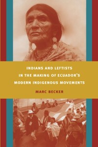 Cover Indians and Leftists in the Making of Ecuador's Modern Indigenous Movements