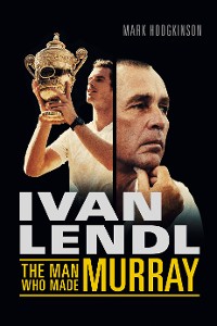 Cover Ivan Lendl- The Man Who Made Murray