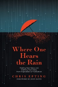 Cover Where One Hears the Rain: Finding Your Voice and Crafting Your Story, from Inspiration to Publication