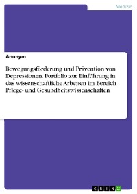 Cover Bewegungsförderung und Prävention von Depressionen. Portfolio zur Einführung in das wissenschaftliche Arbeiten im Bereich Pflege- und Gesundheitswissenschaften