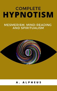 Cover Complete Hypnotism: Mesmerism, Mind-Reading and Spiritualism