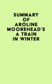 Cover Summary of Caroline Moorehead's A Train in Winter