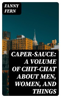 Cover Caper-Sauce: A Volume of Chit-Chat about Men, Women, and Things