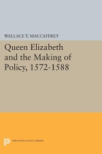 Cover Queen Elizabeth and the Making of Policy, 1572-1588