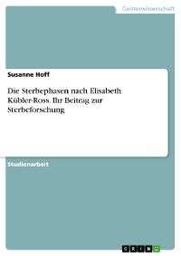 Cover Die Sterbephasen nach Elisabeth Kübler-Ross. Ihr Beitrag zur Sterbeforschung
