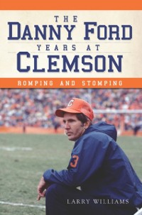 Cover Danny Ford Years at Clemson: Romping and Stomping