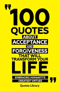 Cover 100 Quotes About Acceptance And Forgiveness That Will Transform Your Life - Embracing Humanity's Greatest Virtues