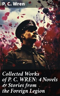 Cover Collected Works of P. C. WREN: 4 Novels & Stories from the Foreign Legion