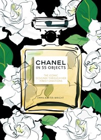 Cover Chanel in 55 Objects : The Iconic Designer Through Her Finest Creations