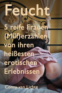 Cover Feucht - 5 reife Frauen (Milf) erzählen von ihren heißesten erotischen Erlebnissen