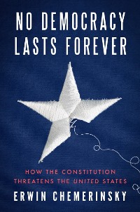 Cover No Democracy Lasts Forever: How the Constitution Threatens the United States