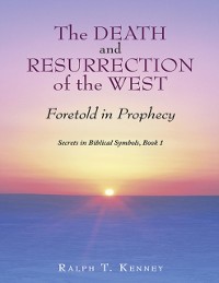 Cover Death and Resurrection of the West: Foretold In Prophecy Secrets In Biblical Symbols, Book 1
