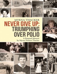 Cover Never Give Up: Triumphing Over Polio: A Personal Memoir by Myrna Nielson Thacker