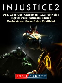 Cover Injustice 2, PS4, Xbox One, Characters, DLC, Tier List, Fighter Pack, Ultimate Edition, Enchantress, Game Guide Unofficial