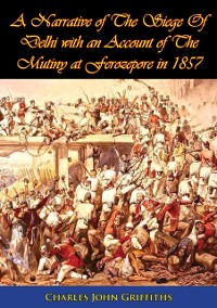 Cover Narrative of The Siege Of Delhi with an Account of The Mutiny at Ferozepore in 1857 [Illustrated Edition]