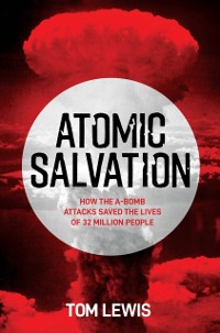 Cover Atomic Salvation : How the A-Bomb Saved the Lives of 32 Million People