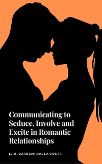 Cover Communicating to Seduce, Involve and Excite in Romantic Relationships