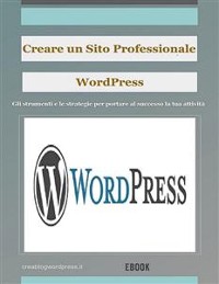 Cover Creare un sito Web professionale Wordpress: gli strumenti e le strategie per portare la tua attività al successo