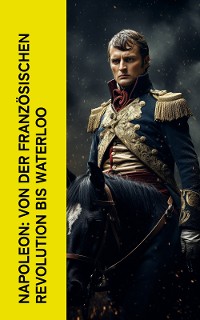 Cover Napoleon: Von der Französischen Revolution bis Waterloo