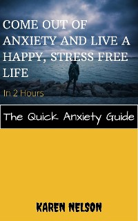 Cover Come out of Anxiety and Live a Happy, Stress Free Life in 2 Hours The Quick Anxiety Guide