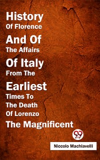 Cover History Of Florence And Of The Affairs Of Italy From The Earliest Times To The Death Of Lorenzo The Magnificent